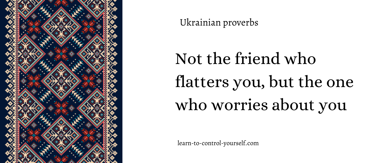 Not the friend who flatters you, but the one who worries about you